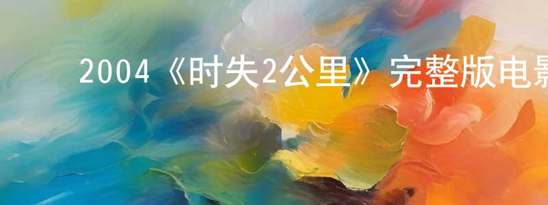 曾立志的动漫综艺大全,2004《时失2公里》完整版电影/在线观看/百度云-美剧天堂